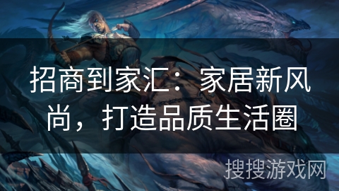 招商到家汇：家居新风尚，打造品质生活圈