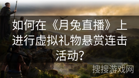 如何在《月兔直播》上进行虚拟礼物悬赏连击活动？