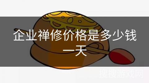 企业禅修价格是多少钱一天 企业禅修价格是多少钱一天