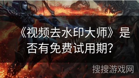 《视频去水印大师》是否有免费试用期? 《视频去水印大师》是否有免费试用期?