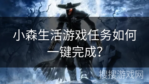 小森生活游戏任务如何一键完成? 小森生活游戏任务如何一键完成?