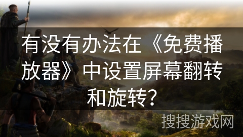 有没有办法在《免费播放器》中设置屏幕翻转和旋转？