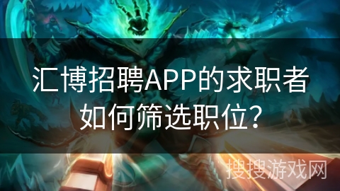 汇博招聘APP的求职者如何筛选职位? 汇博招聘APP的求职者如何筛选职位?