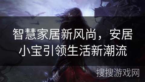 智慧家居新风尚,安居小宝引领生活新潮流 智慧家居新风尚,安居小宝引领生活新潮流