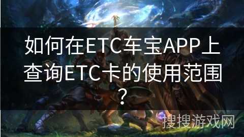 如何在ETC车宝APP上查询ETC卡的使用范围？