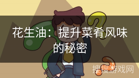 花生油：提升菜肴风味的秘密