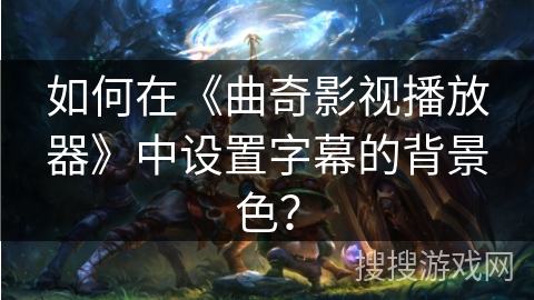 如何在《曲奇影视播放器》中设置字幕的背景色？