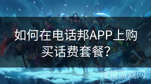 如何在电话邦APP上购买话费套餐? 如何在电话邦APP上购买话费套餐?