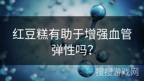 红豆糕有助于增强血管弹性吗？
