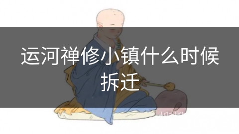 运河禅修小镇什么时候拆迁