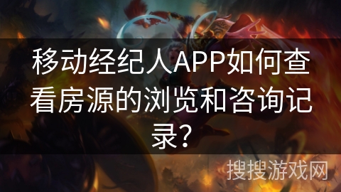 移动经纪人APP如何查看房源的浏览和咨询记录? 移动经纪人APP如何查看房源的浏览和咨询记录?