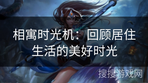 相寓时光机：回顾居住生活的美好时光