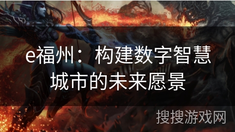 e福州:构建数字智慧城市的未来愿景 e福州:构建数字智慧城市的未来愿景