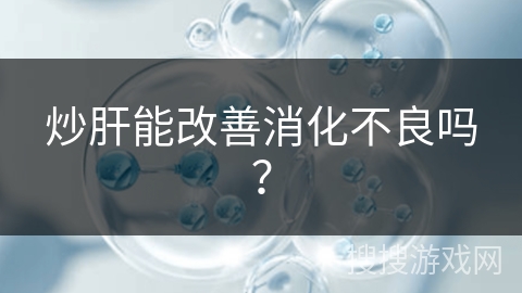 炒肝能改善消化不良吗？