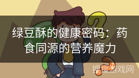 绿豆酥的健康密码：药食同源的营养魔力