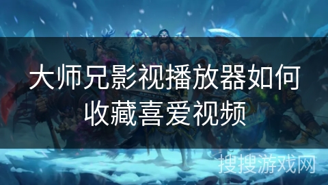 大师兄影视播放器如何收藏喜爱视频