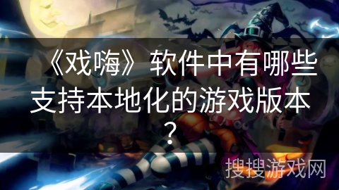 《戏嗨》软件中有哪些支持本地化的游戏版本？