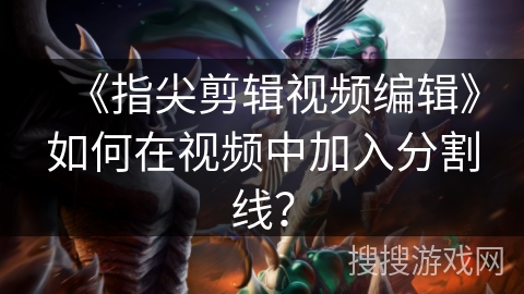 《指尖剪辑视频编辑》如何在视频中加入分割线? 《指尖剪辑视频编辑》如何在视频中加入分割线?