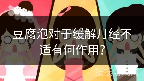 豆腐泡对于缓解月经不适有何作用？