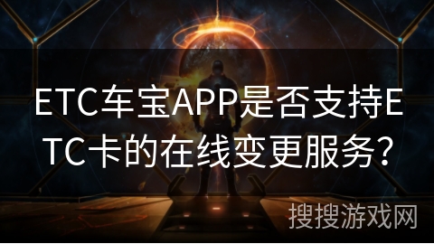 ETC车宝APP是否支持ETC卡的在线变更服务？