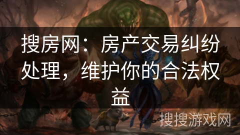 搜房网:房产交易纠纷处理,维护你的合法权益 搜房网:房产交易纠纷处理,维护你的合法权益