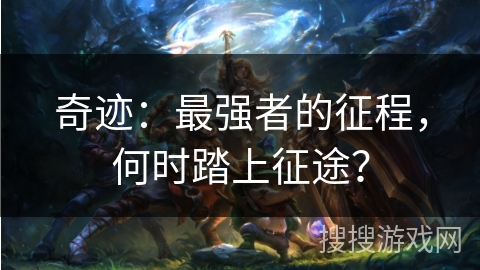 奇迹:最强者的征程,何时踏上征途? 奇迹:最强者的征程,何时踏上征途?