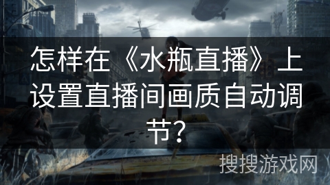 怎样在《水瓶直播》上设置直播间画质自动调节? 怎样在《水瓶直播》上设置直播间画质自动调节?