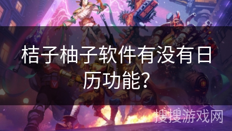 桔子柚子软件有没有日历功能？