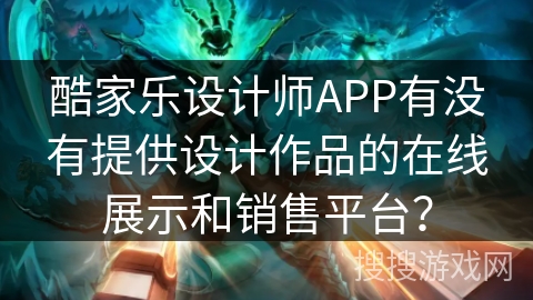 酷家乐设计师APP有没有提供设计作品的在线展示和销售平台? 酷家乐设计师APP有没有提供设计作品的在线展示和销售平台?