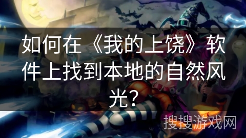 如何在《我的上饶》软件上找到本地的自然风光? 如何在《我的上饶》软件上找到本地的自然风光?
