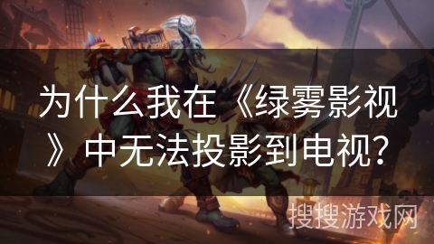 为什么我在《绿雾影视》中无法投影到电视？