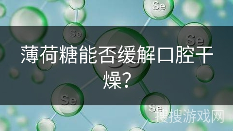 薄荷糖能否缓解口腔干燥？