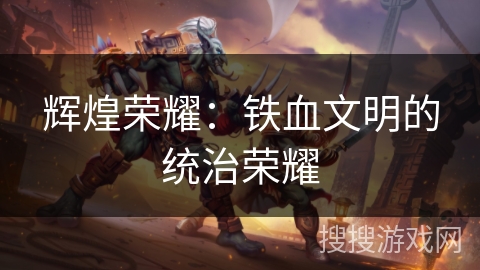 辉煌荣耀：铁血文明的统治荣耀