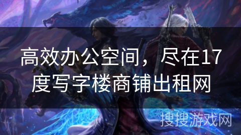 高效办公空间,尽在17度写字楼商铺出租网 高效办公空间,尽在17度写字楼商铺出租网