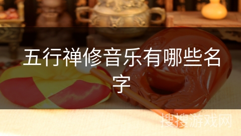五行禅修音乐有哪些名字 五行禅修音乐有哪些名字