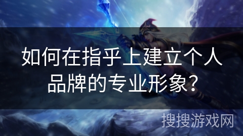 如何在指乎上建立个人品牌的专业形象? 如何在指乎上建立个人品牌的专业形象?