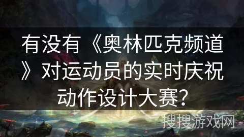 有没有《奥林匹克频道》对运动员的实时庆祝动作设计大赛？