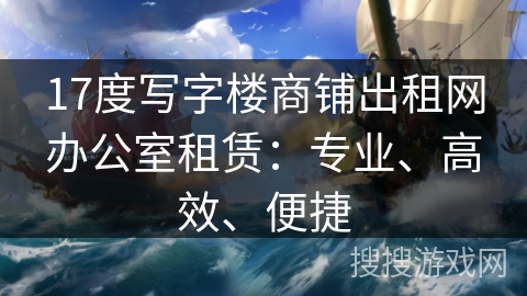 17度写字楼商铺出租网办公室租赁:专业、高效、便捷 17度写字楼商铺出租网办公室租赁:专业、高效、便捷