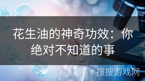 花生油的神奇功效：你绝对不知道的事