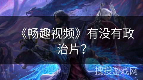 《畅趣视频》有没有政治片？