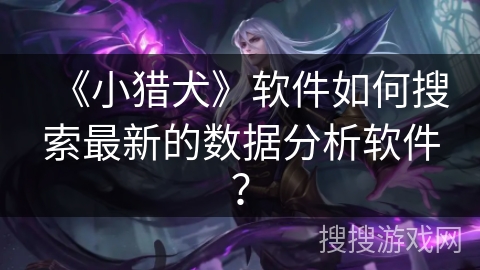 《小猎犬》软件如何搜索最新的数据分析软件? 《小猎犬》软件如何搜索最新的数据分析软件?