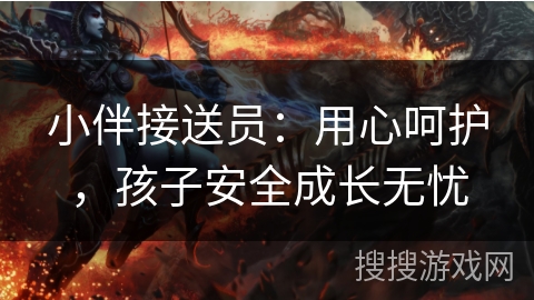 小伴接送员：用心呵护，孩子安全成长无忧