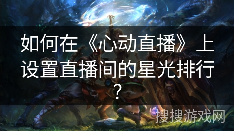 如何在《心动直播》上设置直播间的星光排行？