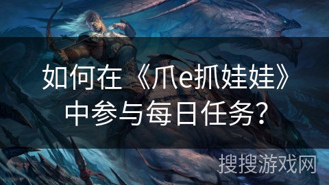 如何在《爪e抓娃娃》中参与每日任务? 如何在《爪e抓娃娃》中参与每日任务?
