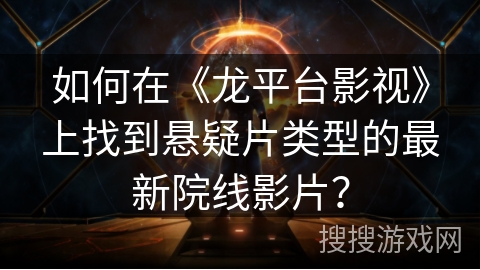 如何在《龙平台影视》上找到悬疑片类型的最新院线影片? 如何在《龙平台影视》上找到悬疑片类型的最新院线影片?
