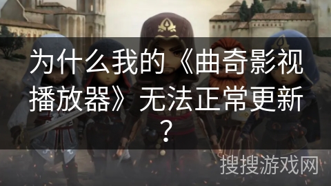 为什么我的《曲奇影视播放器》无法正常更新？