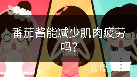 番茄酱能减少肌肉疲劳吗？
