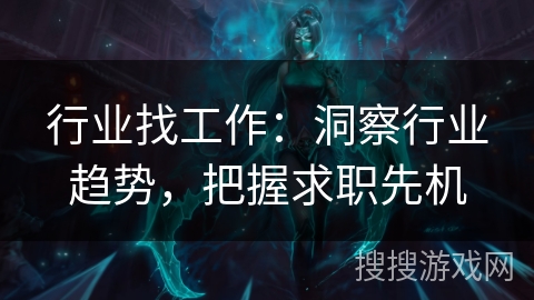 行业找工作:洞察行业趋势,把握求职先机 行业找工作:洞察行业趋势,把握求职先机