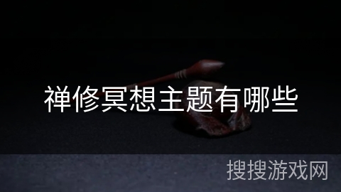 禅修冥想主题有哪些 禅修冥想主题有哪些