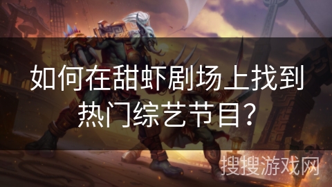 如何在甜虾剧场上找到热门综艺节目？